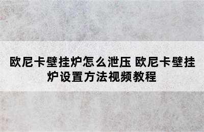 欧尼卡壁挂炉怎么泄压 欧尼卡壁挂炉设置方法视频教程